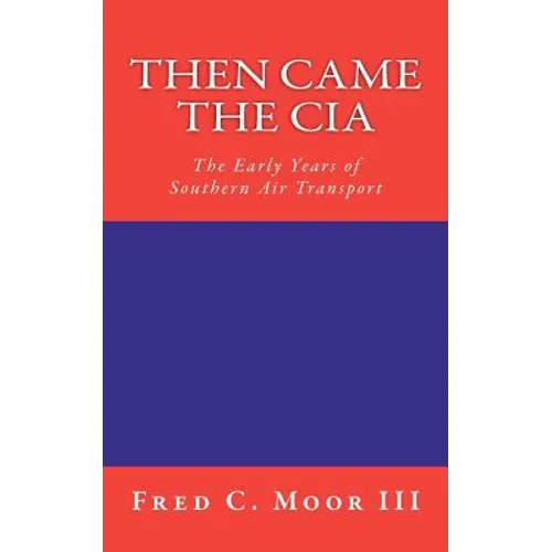 Then Came The CIA: The Early Years of Southern Air Transport - Paperback